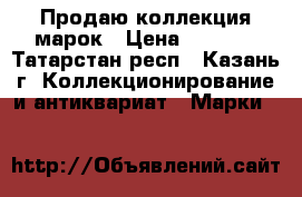 Продаю коллекция марок › Цена ­ 1 000 - Татарстан респ., Казань г. Коллекционирование и антиквариат » Марки   